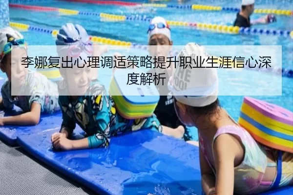 李娜复出心理调适策略提升职业生涯信心深度解析