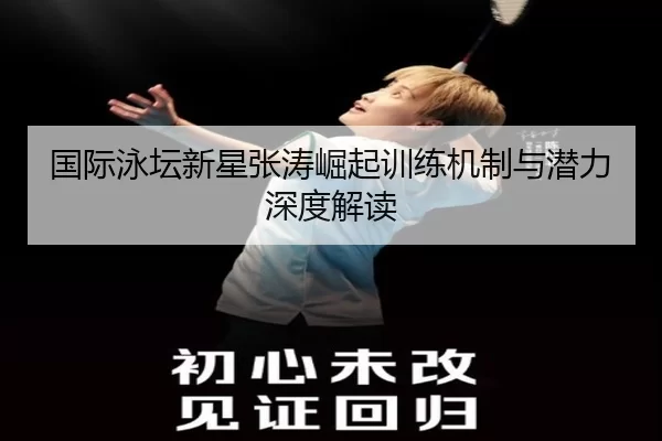 国际泳坛新星张涛崛起训练机制与潜力深度解读