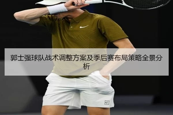 郭士强球队战术调整方案及季后赛布局策略全景分析