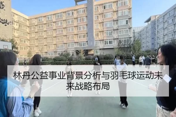 林丹公益事业背景分析与羽毛球运动未来战略布局